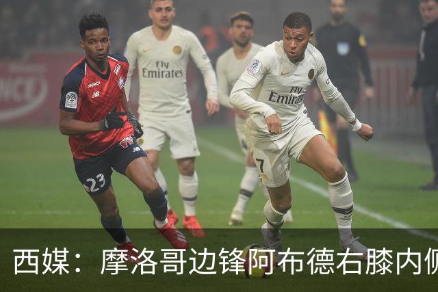西媒：摩洛哥边锋阿布德右膝内侧副韧带扭伤，或因伤错过世界杯